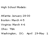 Text Box: High School Models:Atlanta: January 28-30    Boston: March 4-5     Virginia: March 4-6    Ohio:  TBA         Washington, DC: April 29-May 1
           